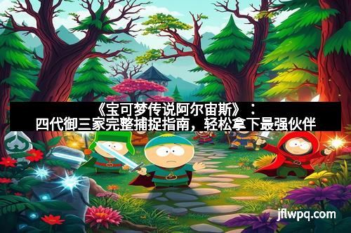 《宝可梦传说阿尔宙斯》：四代御三家完整捕捉指南，轻松拿下最强伙伴